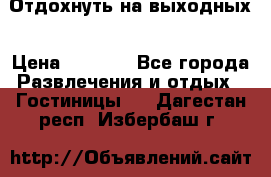 Отдохнуть на выходных › Цена ­ 1 300 - Все города Развлечения и отдых » Гостиницы   . Дагестан респ.,Избербаш г.